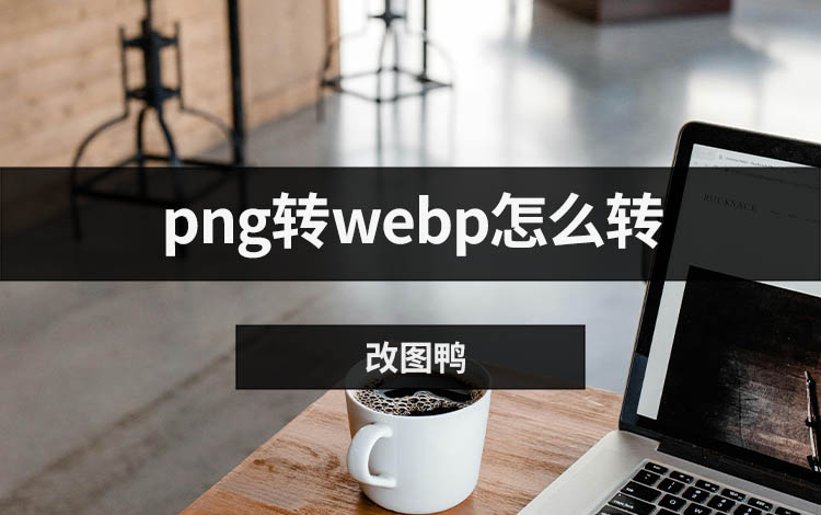 png转webp怎么转