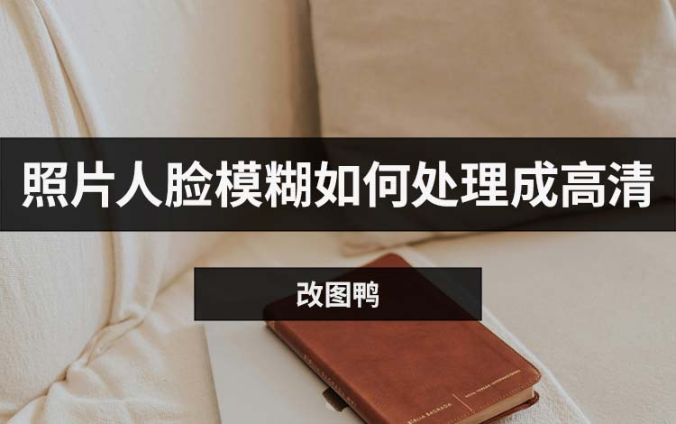 照片人脸模糊如何处理成高清