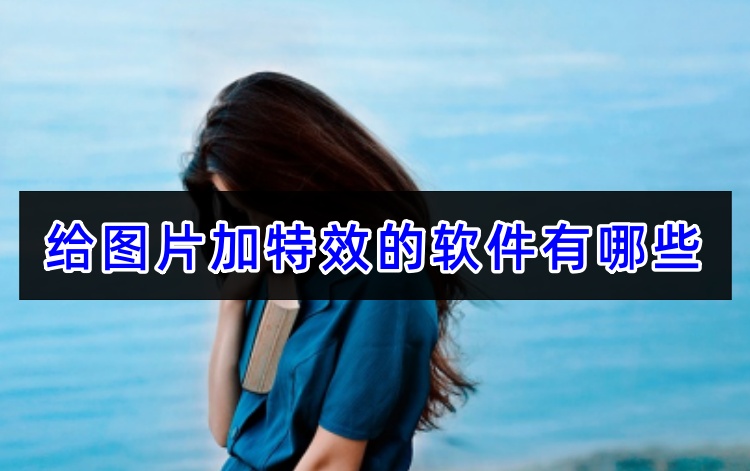 给图片加特效的软件有哪些首图
